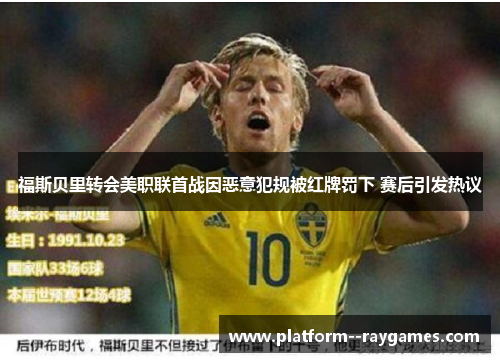 福斯贝里转会美职联首战因恶意犯规被红牌罚下 赛后引发热议