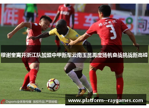 穆谢奎离开浙江队加盟中甲新军云南玉昆再度扬帆奋战挑战新高峰