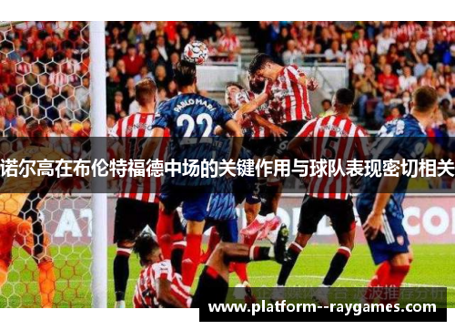 诺尔高在布伦特福德中场的关键作用与球队表现密切相关 诺尔高在布伦特福德中场的关键作用与球队表现密切相关