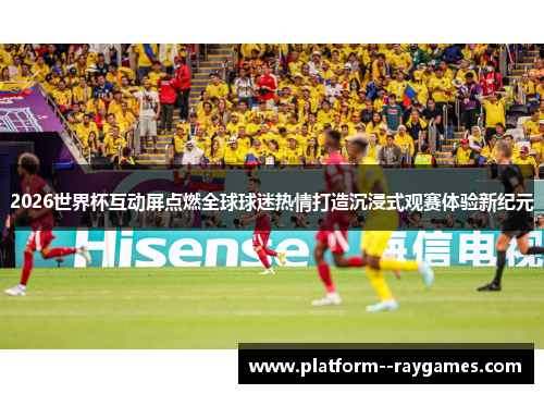 2026世界杯互动屏点燃全球球迷热情打造沉浸式观赛体验新纪元