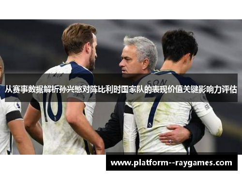 从赛事数据解析孙兴慜对阵比利时国家队的表现价值关键影响力评估 从赛事数据解析孙兴慜对阵比利时国家队的表现价值关键影响力评估